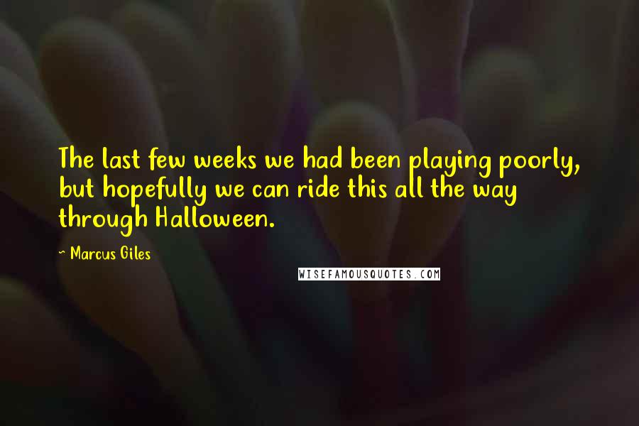 Marcus Giles Quotes: The last few weeks we had been playing poorly, but hopefully we can ride this all the way through Halloween.