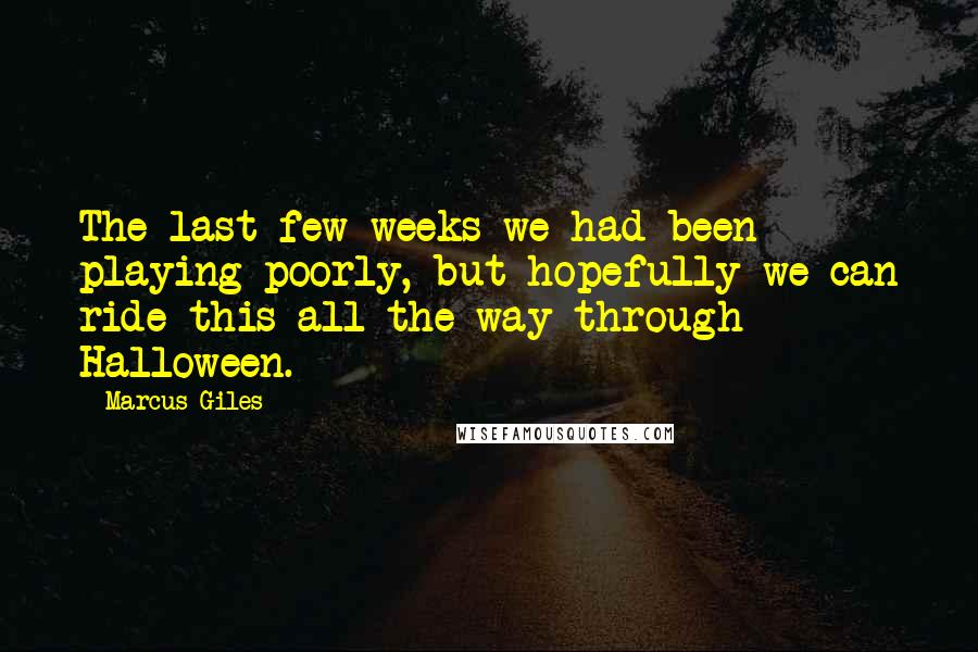 Marcus Giles Quotes: The last few weeks we had been playing poorly, but hopefully we can ride this all the way through Halloween.