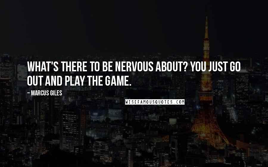 Marcus Giles Quotes: What's there to be nervous about? You just go out and play the game.