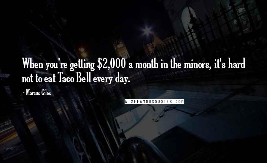 Marcus Giles Quotes: When you're getting $2,000 a month in the minors, it's hard not to eat Taco Bell every day.