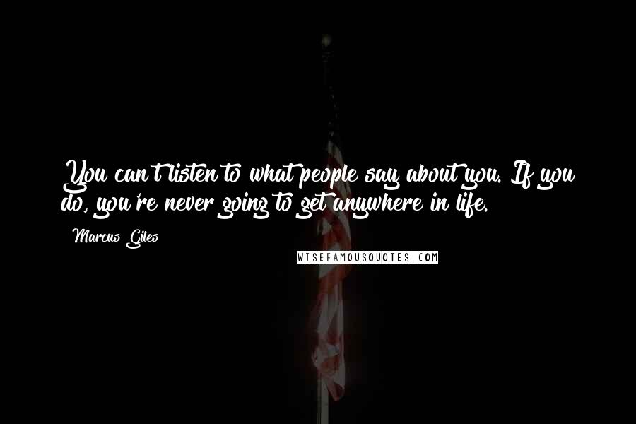 Marcus Giles Quotes: You can't listen to what people say about you. If you do, you're never going to get anywhere in life.