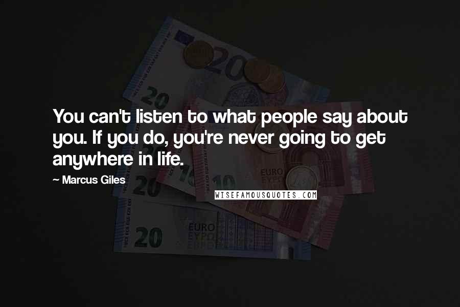 Marcus Giles Quotes: You can't listen to what people say about you. If you do, you're never going to get anywhere in life.