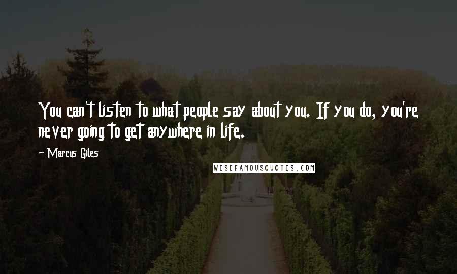 Marcus Giles Quotes: You can't listen to what people say about you. If you do, you're never going to get anywhere in life.