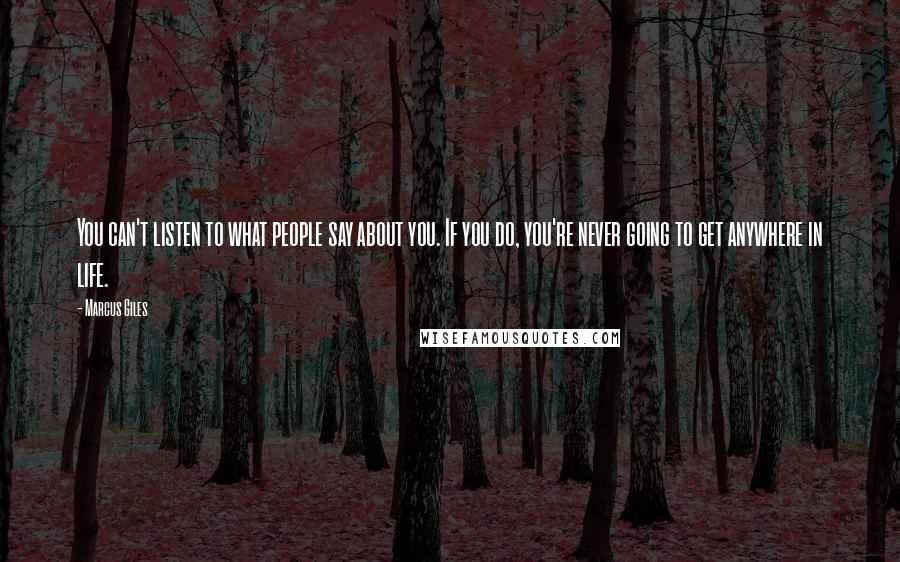 Marcus Giles Quotes: You can't listen to what people say about you. If you do, you're never going to get anywhere in life.