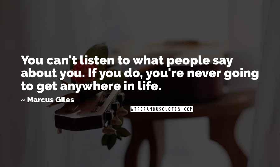 Marcus Giles Quotes: You can't listen to what people say about you. If you do, you're never going to get anywhere in life.