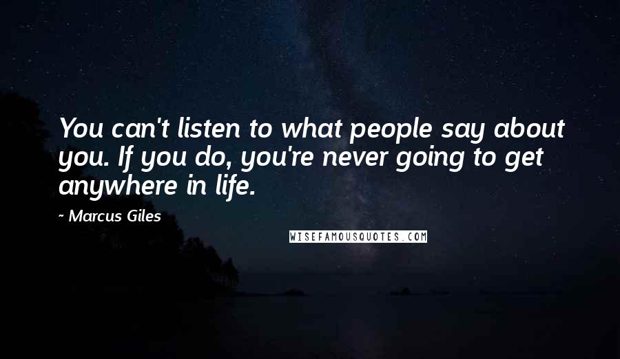 Marcus Giles Quotes: You can't listen to what people say about you. If you do, you're never going to get anywhere in life.