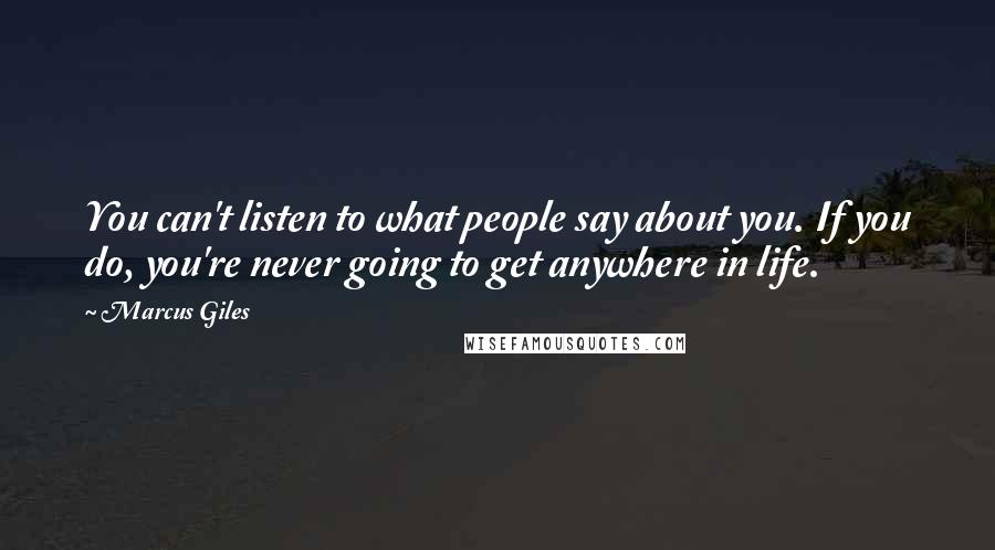 Marcus Giles Quotes: You can't listen to what people say about you. If you do, you're never going to get anywhere in life.