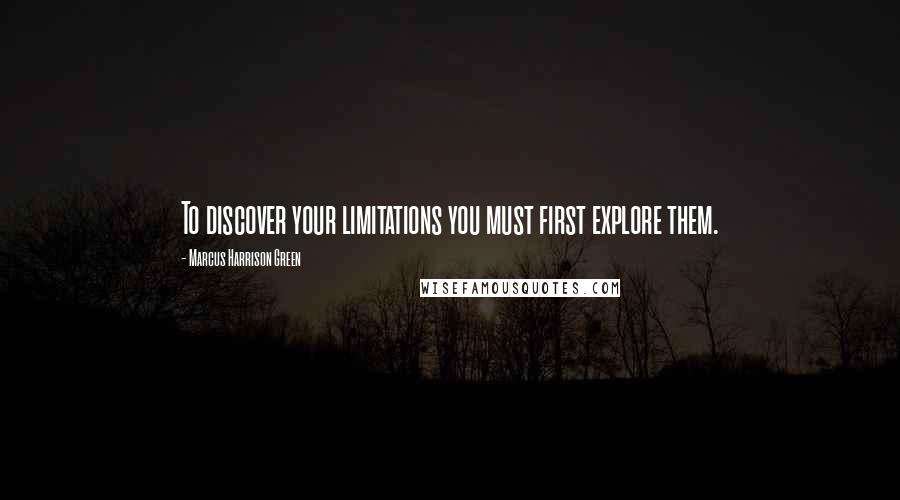 Marcus Harrison Green Quotes: To discover your limitations you must first explore them.
