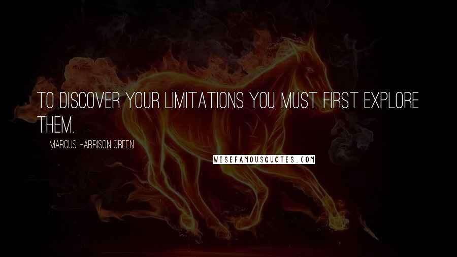 Marcus Harrison Green Quotes: To discover your limitations you must first explore them.