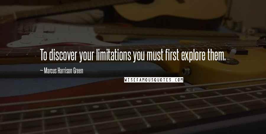 Marcus Harrison Green Quotes: To discover your limitations you must first explore them.