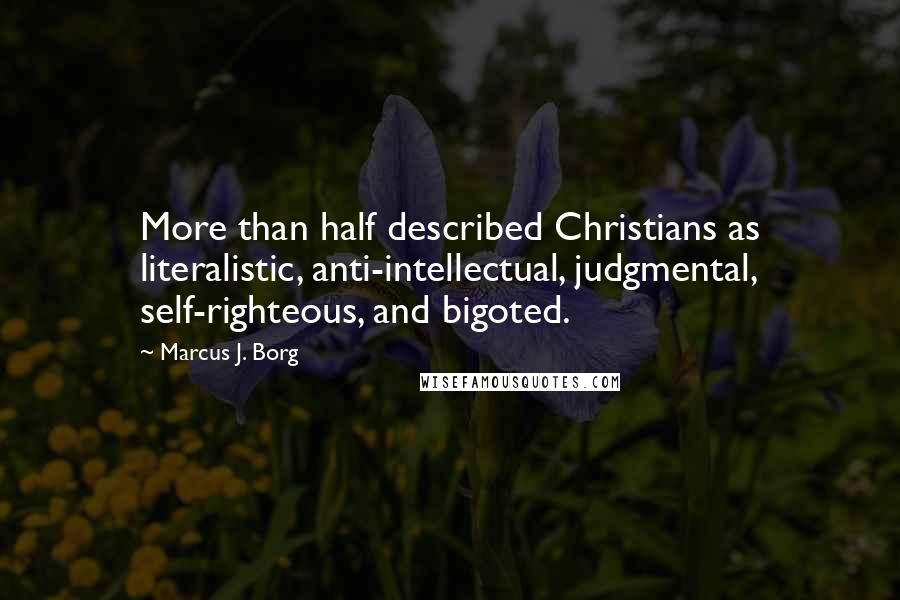 Marcus J. Borg Quotes: More than half described Christians as literalistic, anti-intellectual, judgmental, self-righteous, and bigoted.