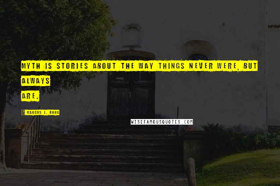 Marcus J. Borg Quotes: Myth is stories about the way things never were, but always are.