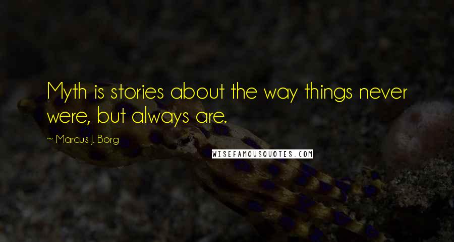 Marcus J. Borg Quotes: Myth is stories about the way things never were, but always are.