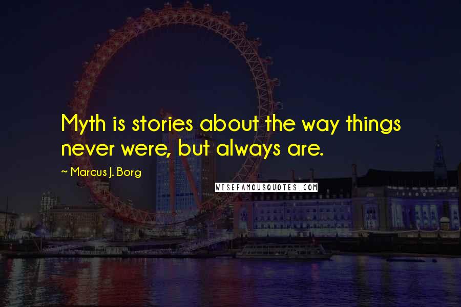 Marcus J. Borg Quotes: Myth is stories about the way things never were, but always are.