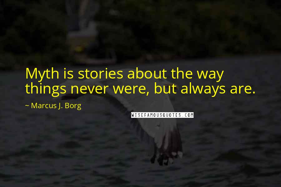 Marcus J. Borg Quotes: Myth is stories about the way things never were, but always are.