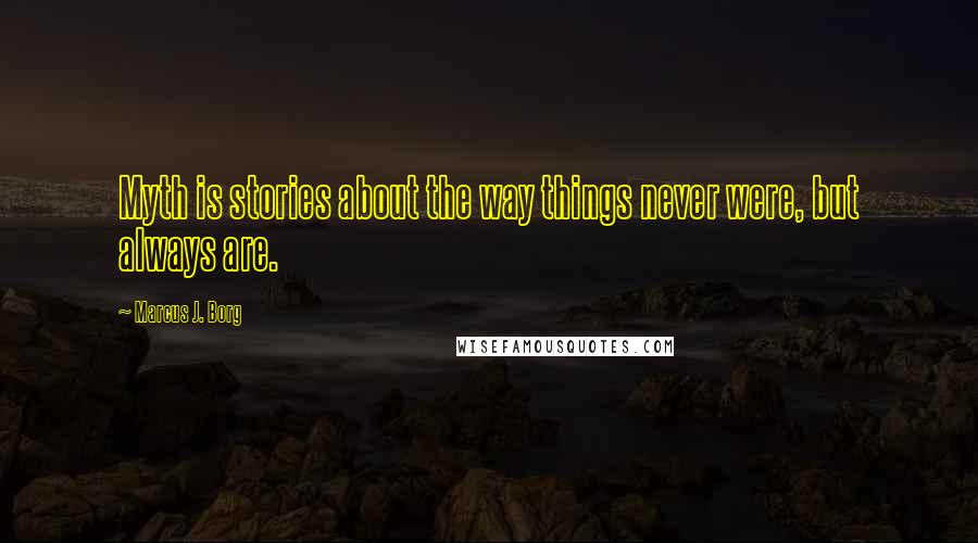 Marcus J. Borg Quotes: Myth is stories about the way things never were, but always are.