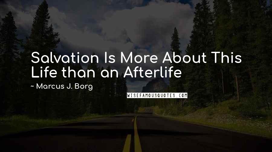 Marcus J. Borg Quotes: Salvation Is More About This Life than an Afterlife