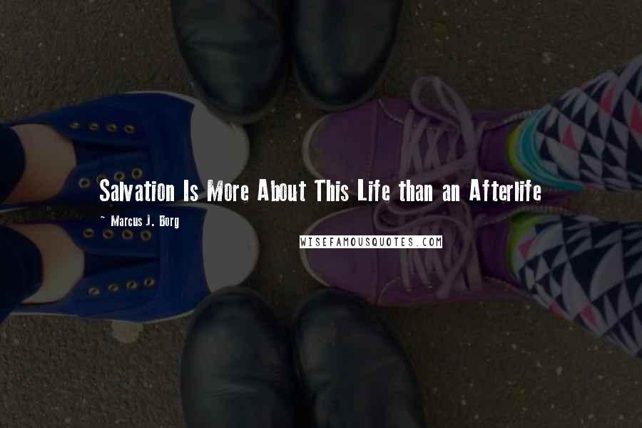 Marcus J. Borg Quotes: Salvation Is More About This Life than an Afterlife