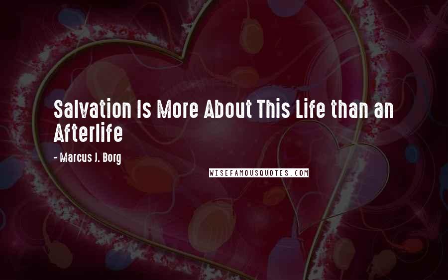 Marcus J. Borg Quotes: Salvation Is More About This Life than an Afterlife
