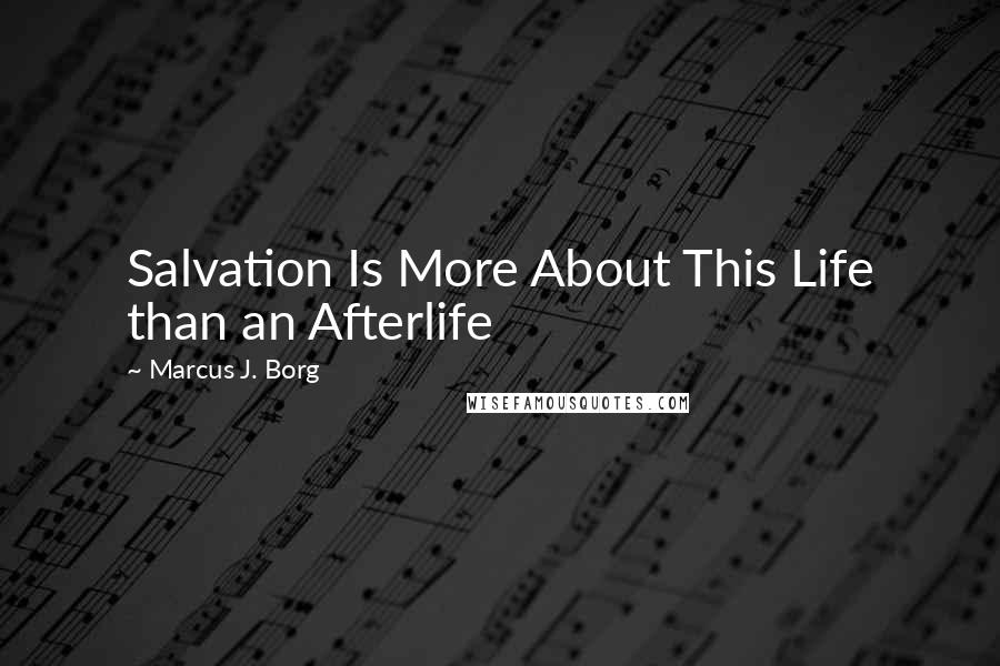 Marcus J. Borg Quotes: Salvation Is More About This Life than an Afterlife