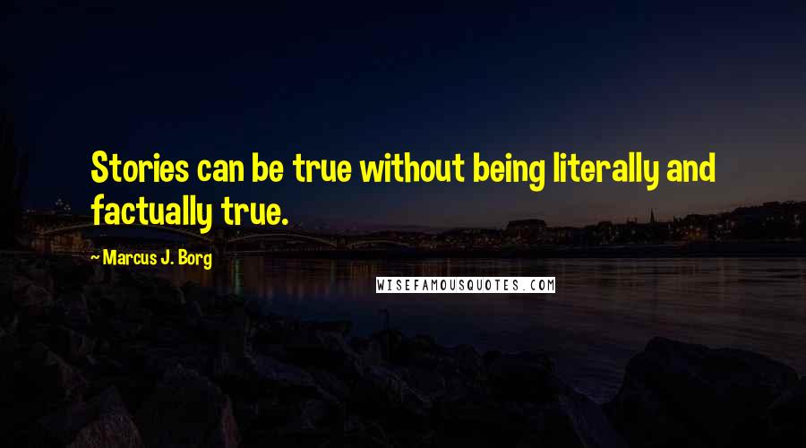 Marcus J. Borg Quotes: Stories can be true without being literally and factually true.