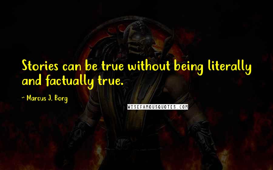 Marcus J. Borg Quotes: Stories can be true without being literally and factually true.