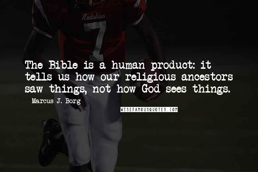 Marcus J. Borg Quotes: The Bible is a human product: it tells us how our religious ancestors saw things, not how God sees things.