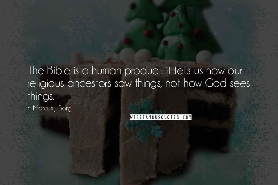 Marcus J. Borg Quotes: The Bible is a human product: it tells us how our religious ancestors saw things, not how God sees things.