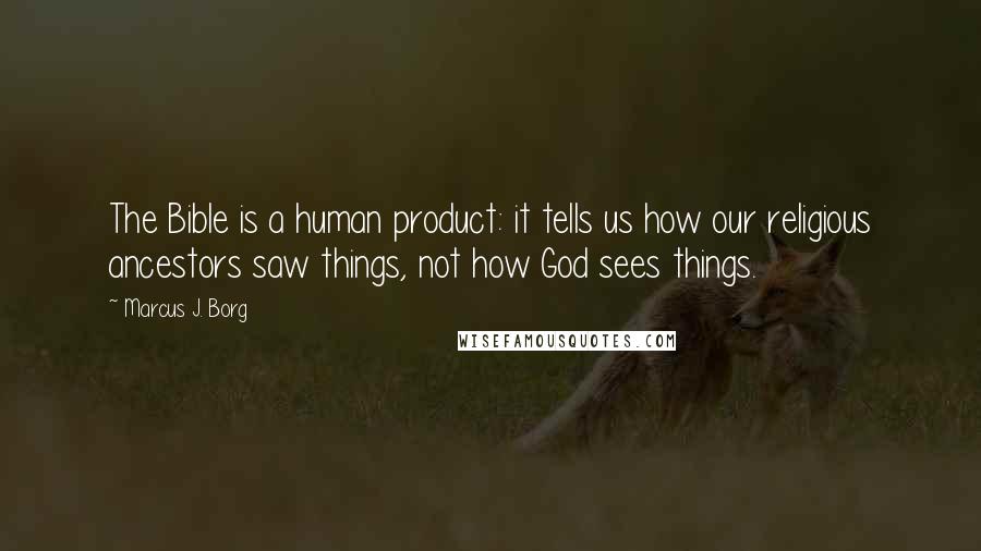 Marcus J. Borg Quotes: The Bible is a human product: it tells us how our religious ancestors saw things, not how God sees things.