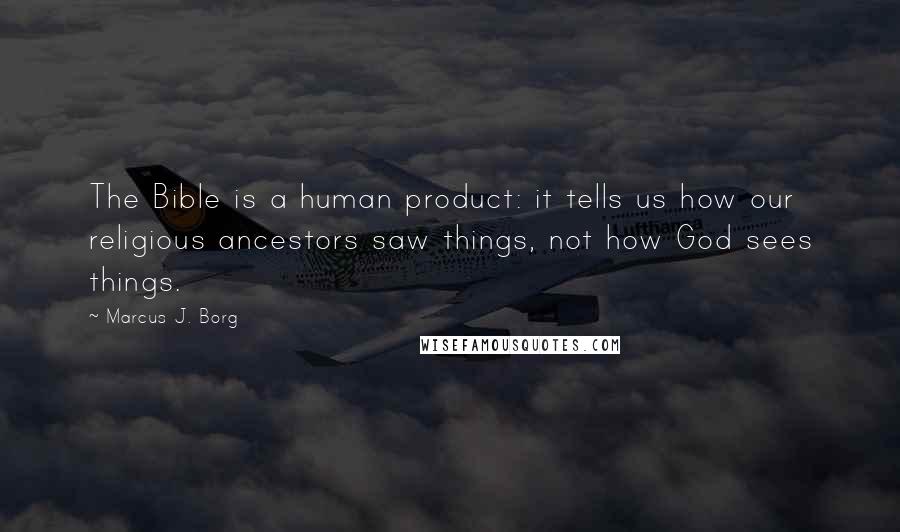 Marcus J. Borg Quotes: The Bible is a human product: it tells us how our religious ancestors saw things, not how God sees things.