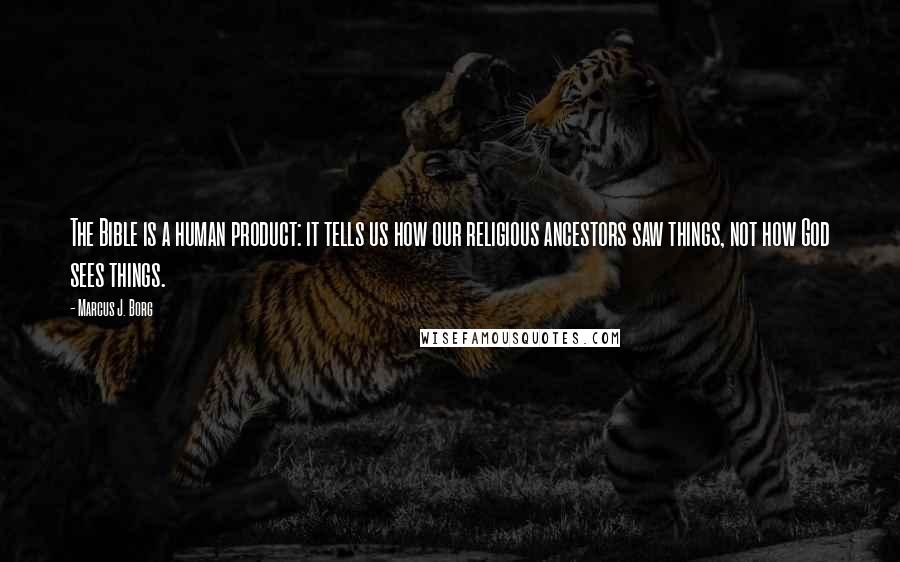 Marcus J. Borg Quotes: The Bible is a human product: it tells us how our religious ancestors saw things, not how God sees things.