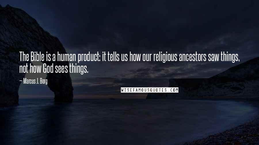 Marcus J. Borg Quotes: The Bible is a human product: it tells us how our religious ancestors saw things, not how God sees things.