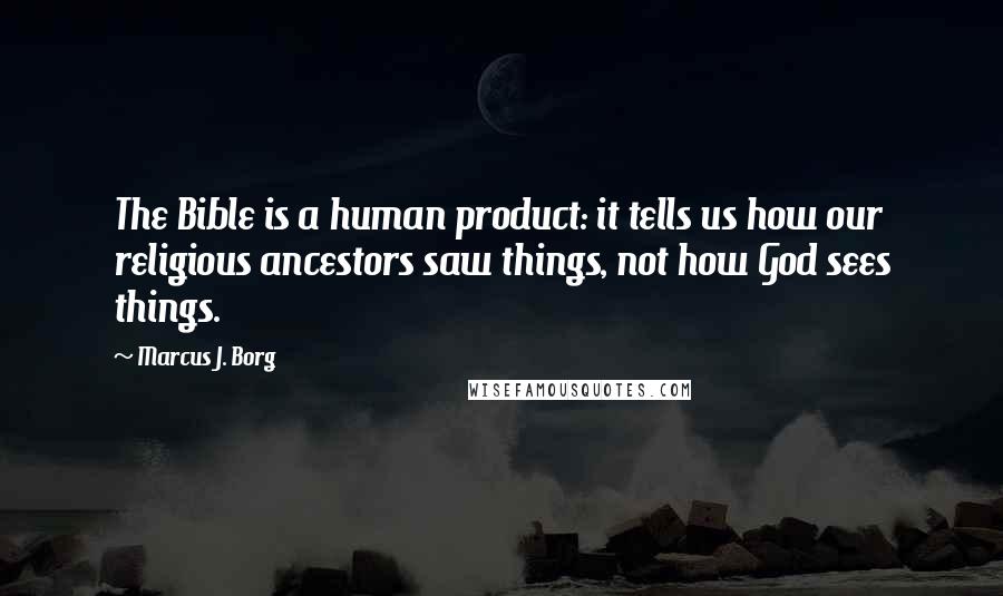 Marcus J. Borg Quotes: The Bible is a human product: it tells us how our religious ancestors saw things, not how God sees things.
