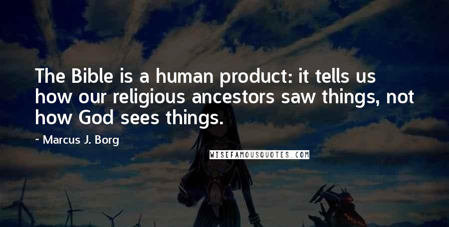 Marcus J. Borg Quotes: The Bible is a human product: it tells us how our religious ancestors saw things, not how God sees things.