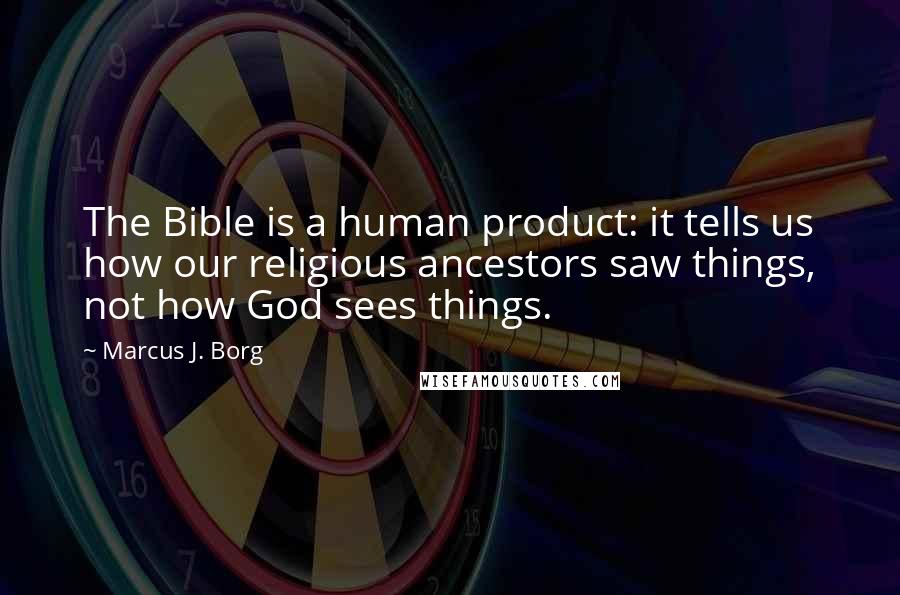 Marcus J. Borg Quotes: The Bible is a human product: it tells us how our religious ancestors saw things, not how God sees things.