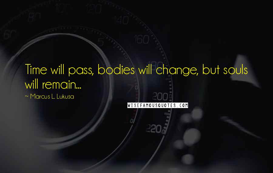 Marcus L. Lukusa Quotes: Time will pass, bodies will change, but souls will remain...