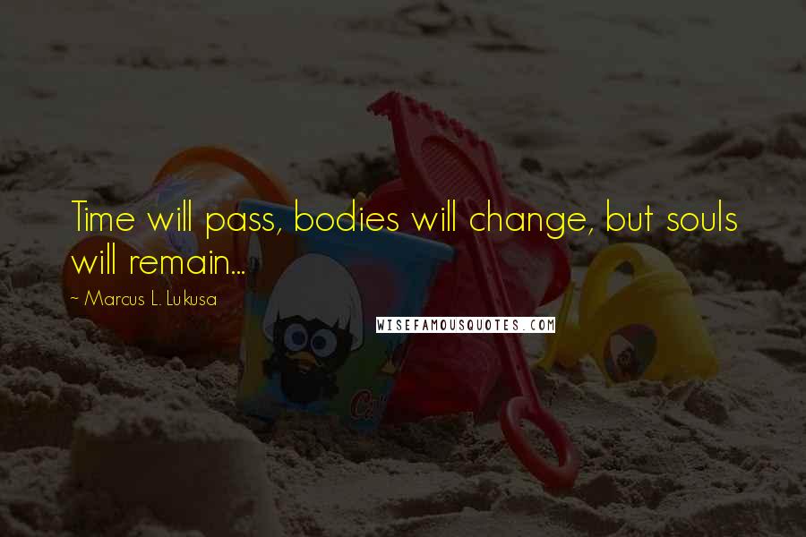 Marcus L. Lukusa Quotes: Time will pass, bodies will change, but souls will remain...