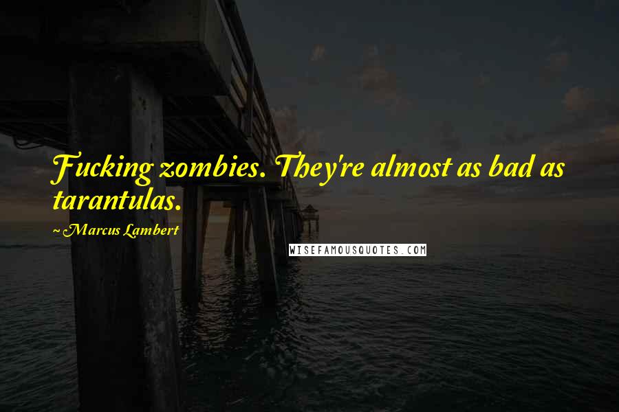 Marcus Lambert Quotes: Fucking zombies. They're almost as bad as tarantulas.