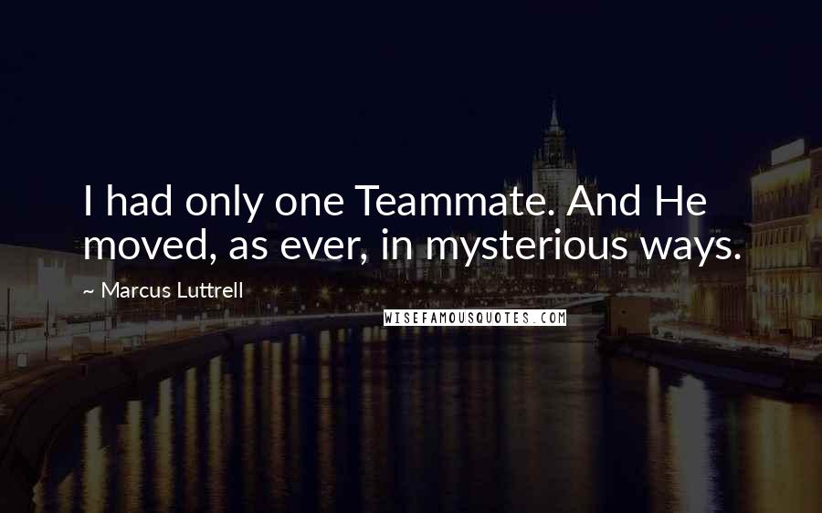 Marcus Luttrell Quotes: I had only one Teammate. And He moved, as ever, in mysterious ways.