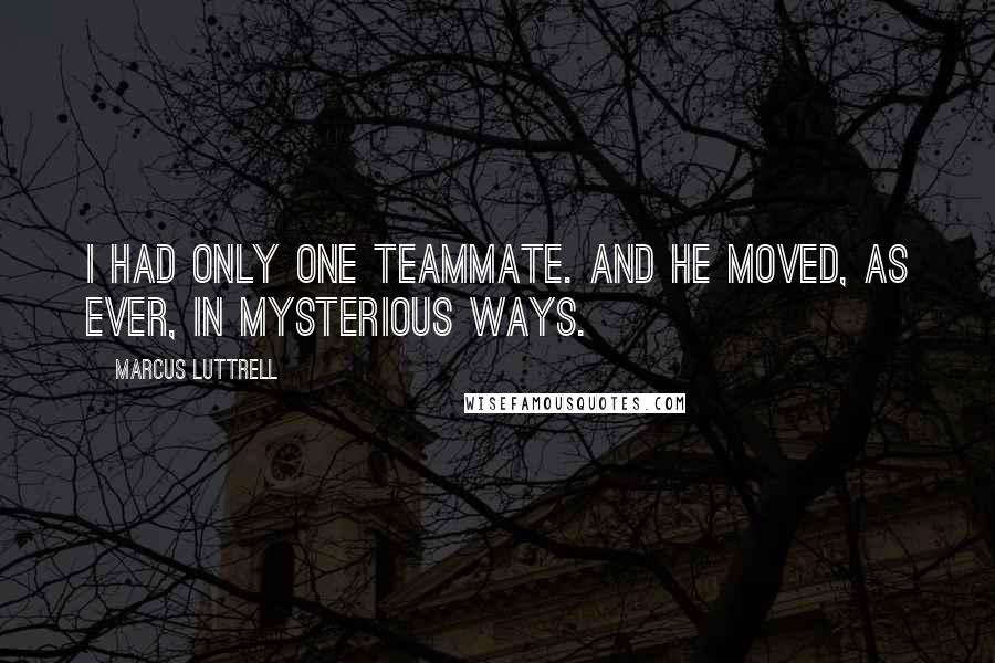 Marcus Luttrell Quotes: I had only one Teammate. And He moved, as ever, in mysterious ways.