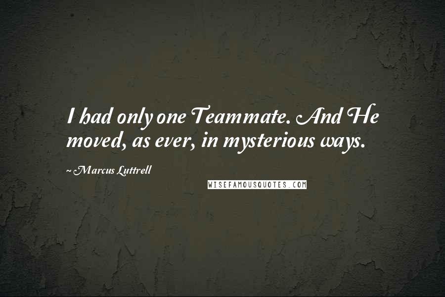 Marcus Luttrell Quotes: I had only one Teammate. And He moved, as ever, in mysterious ways.