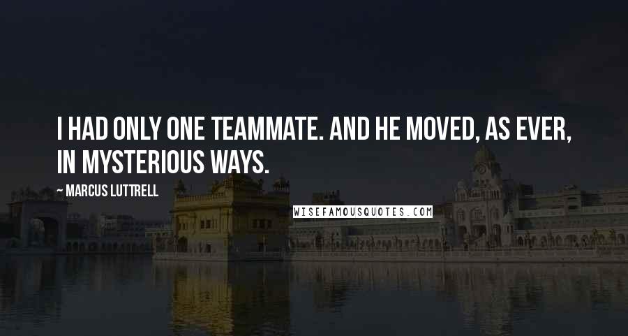 Marcus Luttrell Quotes: I had only one Teammate. And He moved, as ever, in mysterious ways.