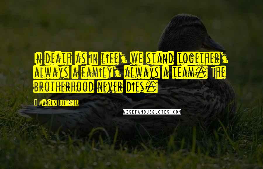 Marcus Luttrell Quotes: In death as in life, we stand together, always a family, always a team. The brotherhood never dies.