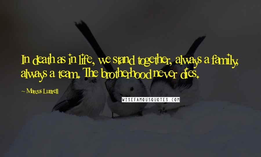 Marcus Luttrell Quotes: In death as in life, we stand together, always a family, always a team. The brotherhood never dies.