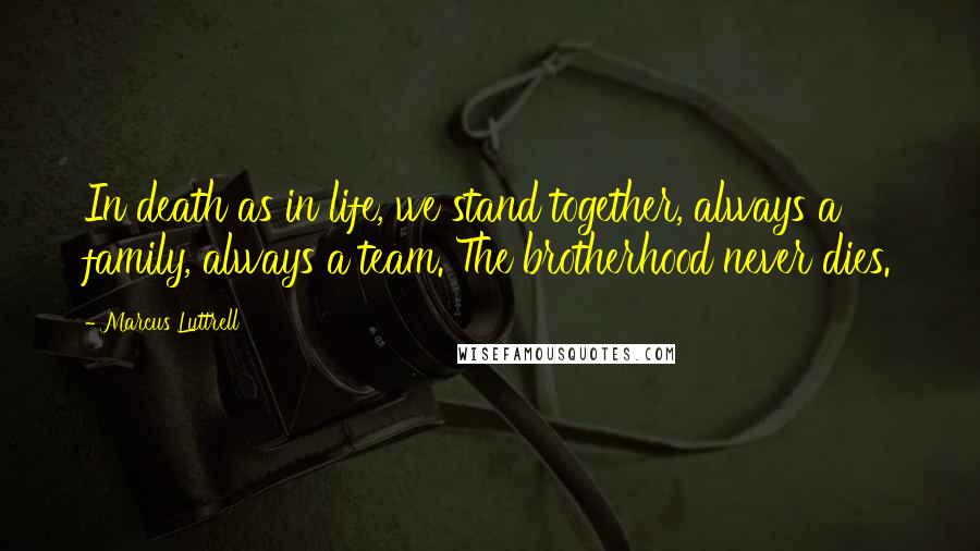 Marcus Luttrell Quotes: In death as in life, we stand together, always a family, always a team. The brotherhood never dies.