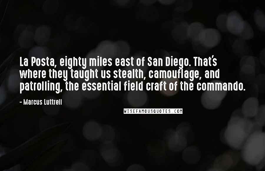 Marcus Luttrell Quotes: La Posta, eighty miles east of San Diego. That's where they taught us stealth, camouflage, and patrolling, the essential field craft of the commando.