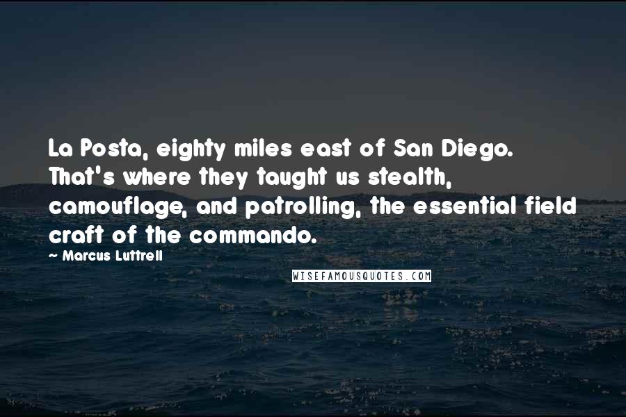 Marcus Luttrell Quotes: La Posta, eighty miles east of San Diego. That's where they taught us stealth, camouflage, and patrolling, the essential field craft of the commando.
