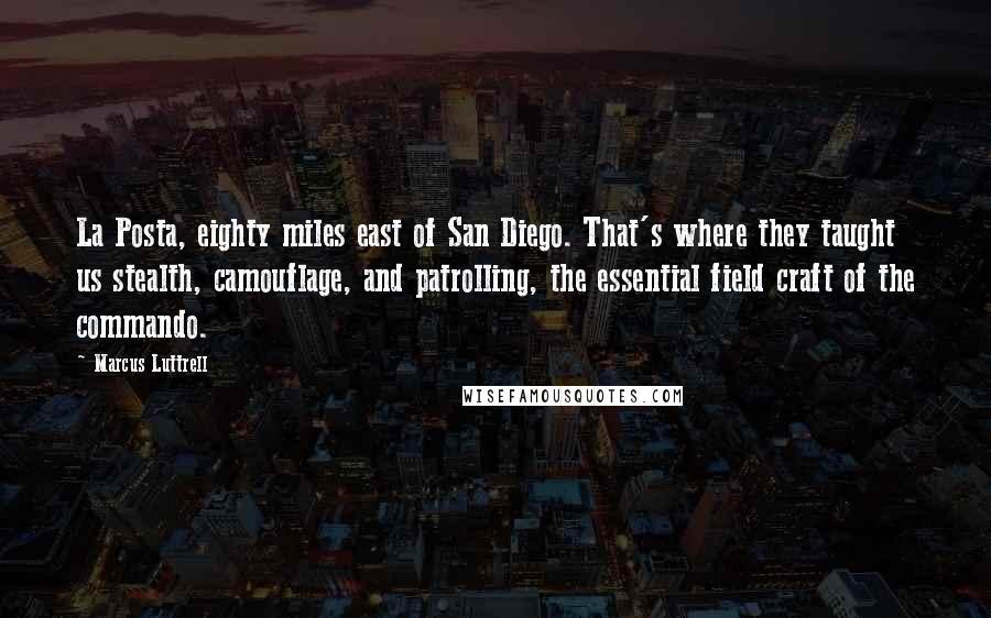 Marcus Luttrell Quotes: La Posta, eighty miles east of San Diego. That's where they taught us stealth, camouflage, and patrolling, the essential field craft of the commando.