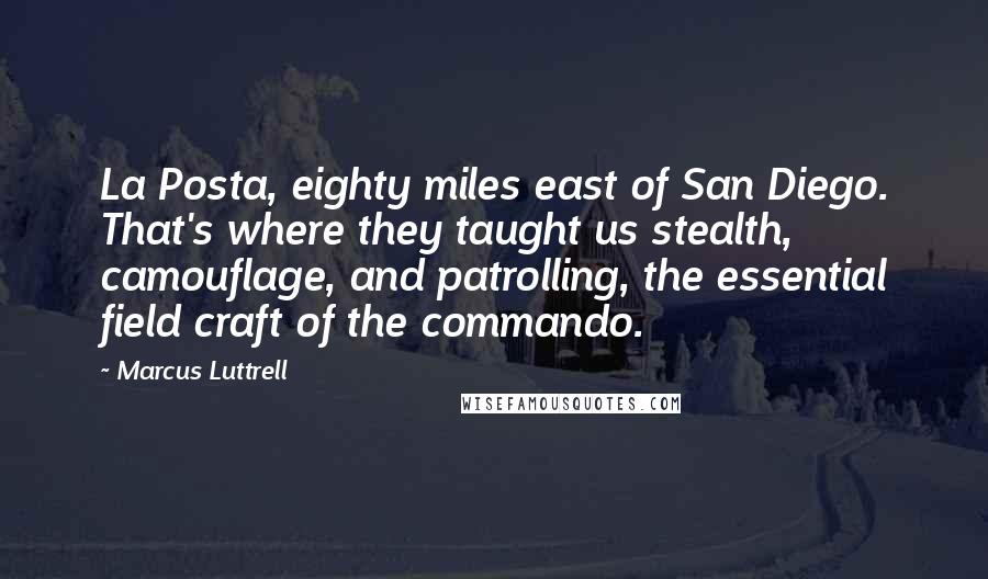 Marcus Luttrell Quotes: La Posta, eighty miles east of San Diego. That's where they taught us stealth, camouflage, and patrolling, the essential field craft of the commando.