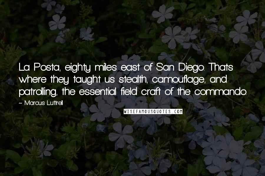 Marcus Luttrell Quotes: La Posta, eighty miles east of San Diego. That's where they taught us stealth, camouflage, and patrolling, the essential field craft of the commando.